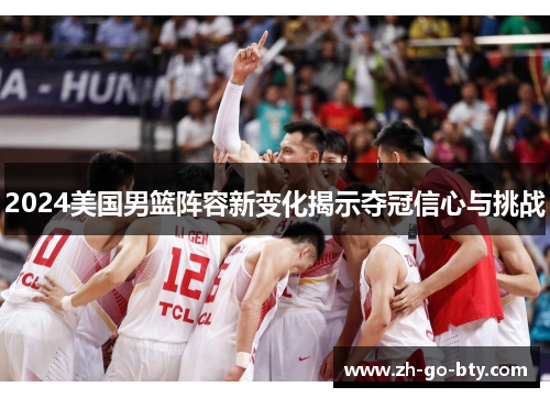 2024美国男篮阵容新变化揭示夺冠信心与挑战